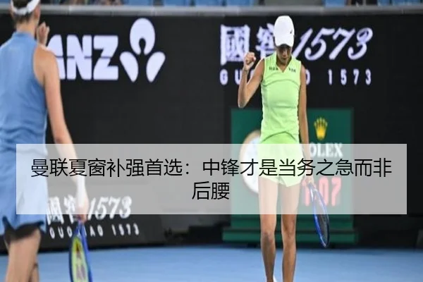 曼联夏窗补强首选：中锋才是当务之急而非后腰